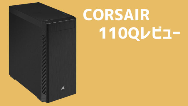 【CORSAIR 110Qレビュー】静音性と利便性を兼ね備えた高機能PCケース