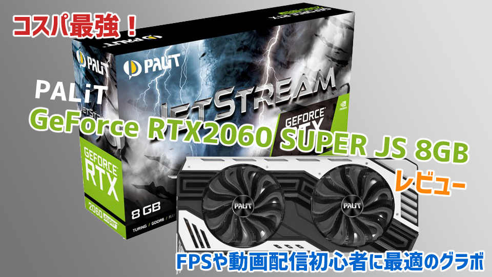 コスパ最強】Palit GeForce RTX2060 SUPER JS 8GBレビュー【FPSや動画 