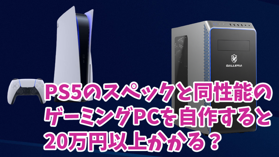 PS5のスペックと同性能のゲーミングPCを自作するのに20万円以上かかる？