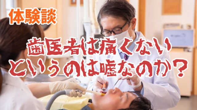 【体験談】歯医者は“痛くない”というのは嘘なのか？