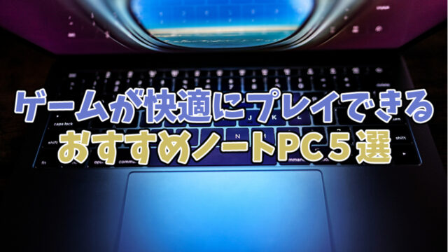 【2023年版】ゲームが快適にプレイできるオススメノートPC5選