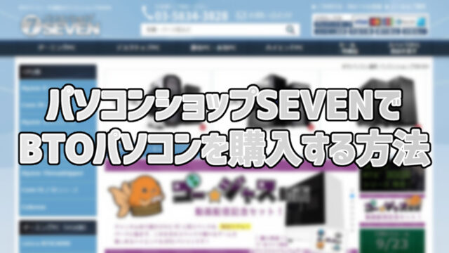 パソコンショップSEVENでBTOパソコンを購入する方法【失敗しないパーツの選び方】