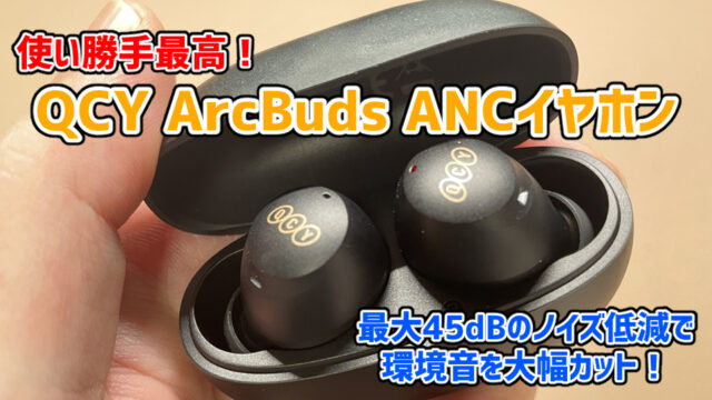【QCY ArcBuds ANCイヤホンレビュー】5,000円以下で購入できる高コスパのワイヤレスイヤホン【PR】