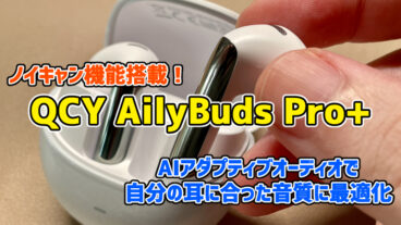 【QCY AilyBuds Pro+レビュー】多機能で高コスパなインナーイヤー型イヤホン【PR】